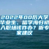 2022年00后大学毕业生、留学海归初入职场该咋办？听专家建议