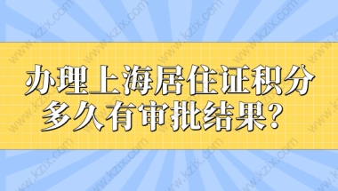 办理上海居住证积分，多久有审批结果？