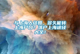 与上海人结婚，多久能转上海户口？落户上海途径大全！