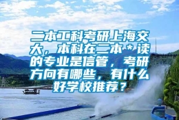 二本工科考研上海交大，本科在二本＊读的专业是信管，考研方向有哪些，有什么好学校推荐？