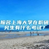 报名上海大学在职研究生有什么考试？