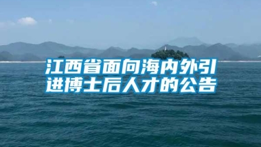 江西省面向海内外引进博士后人才的公告