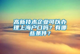 高新技术企业可以办理上海户口吗？有哪些条件？