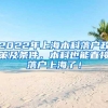 2022年上海本科落户政策及条件，本科也能直接落户上海了！