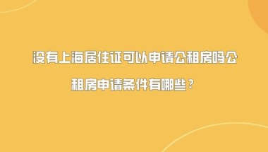 没有上海居住证可以申请公租房吗？公租房申请条件有哪些？