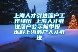 上海人才引进落户工作经历 上海人才引进落户公示被举报 本科上海落户人才引进