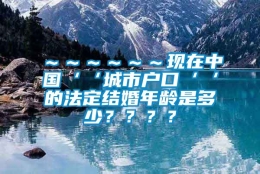 ～～～～～～现在中国‘‘城市户口‘‘的法定结婚年龄是多少？？？？