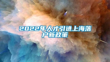 2022年人才引进上海落户新政策